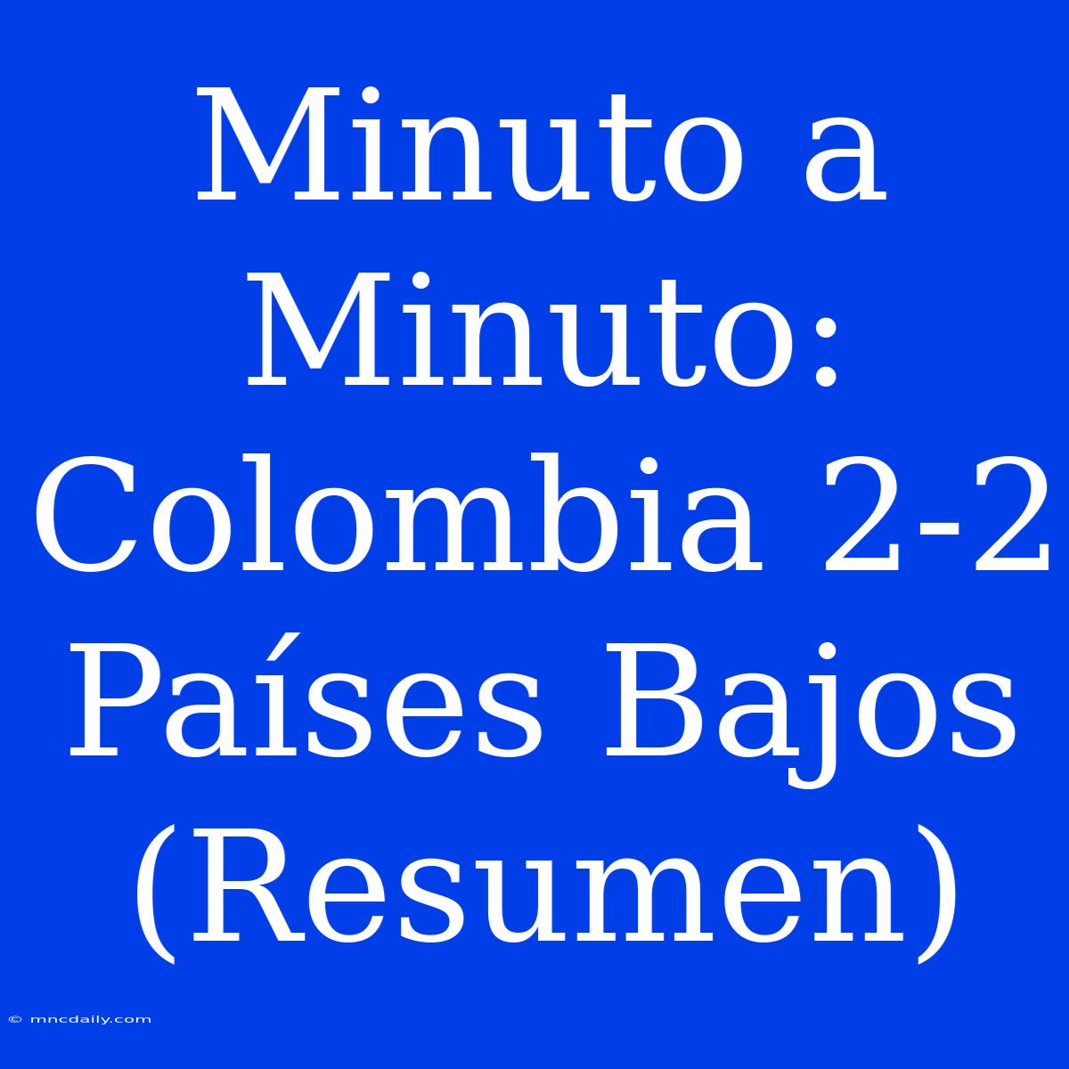 Minuto A Minuto: Colombia 2-2 Países Bajos (Resumen)