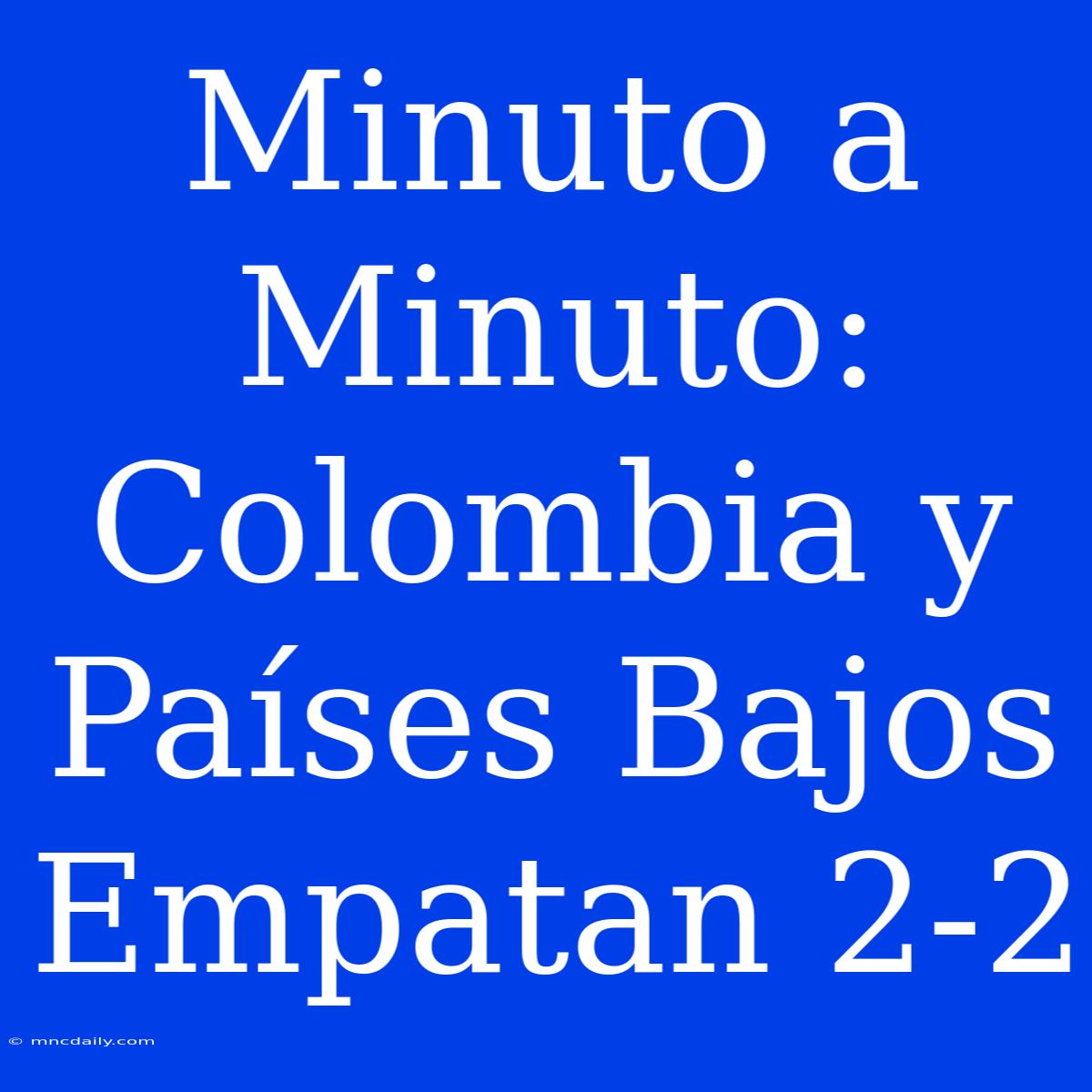 Minuto A Minuto: Colombia Y Países Bajos Empatan 2-2