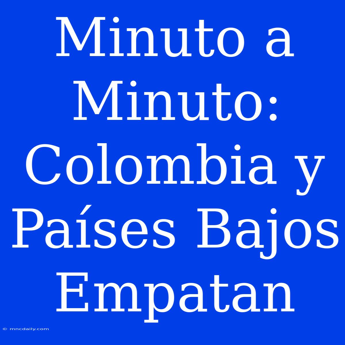 Minuto A Minuto: Colombia Y Países Bajos Empatan