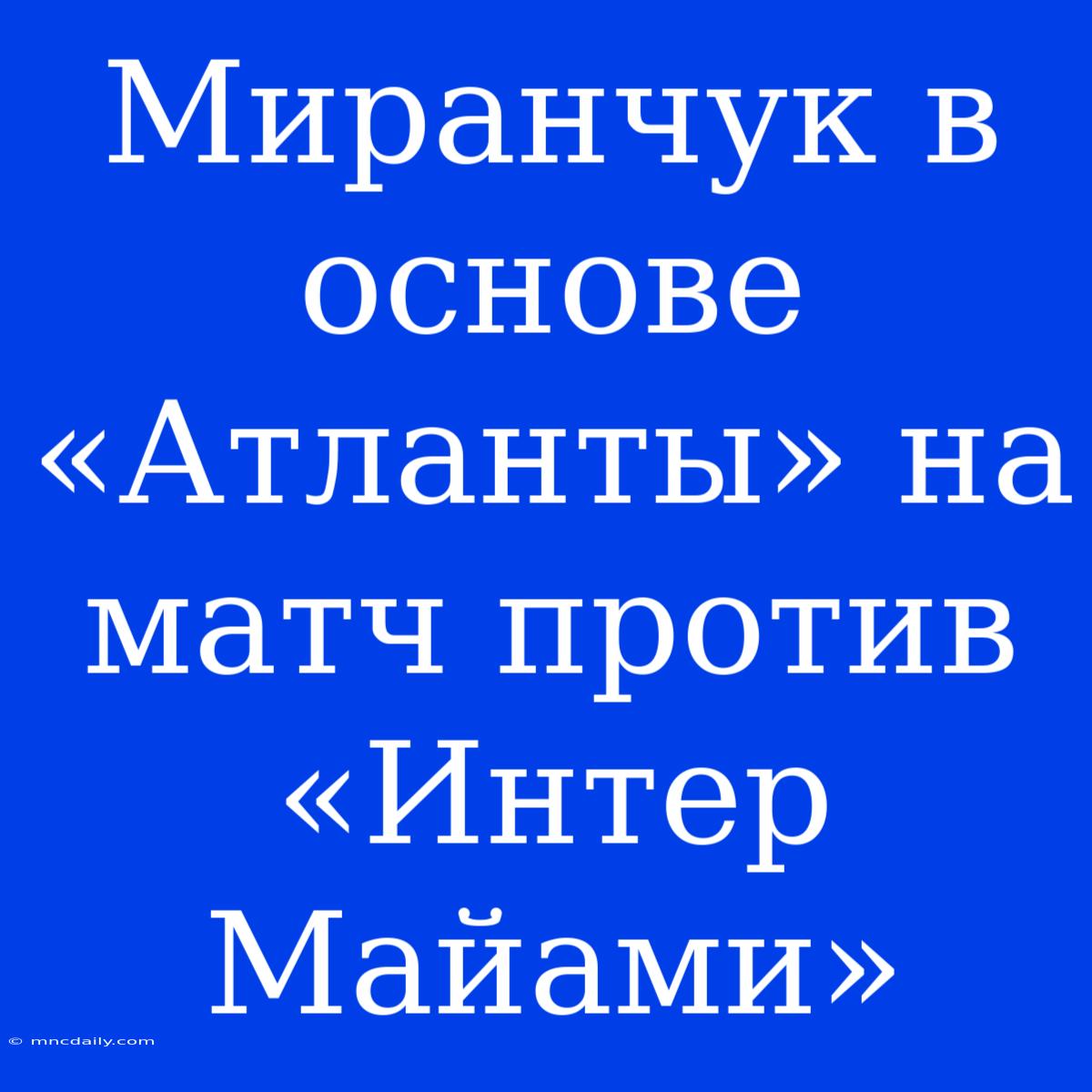 Миранчук В Основе «Атланты» На Матч Против «Интер Майами»