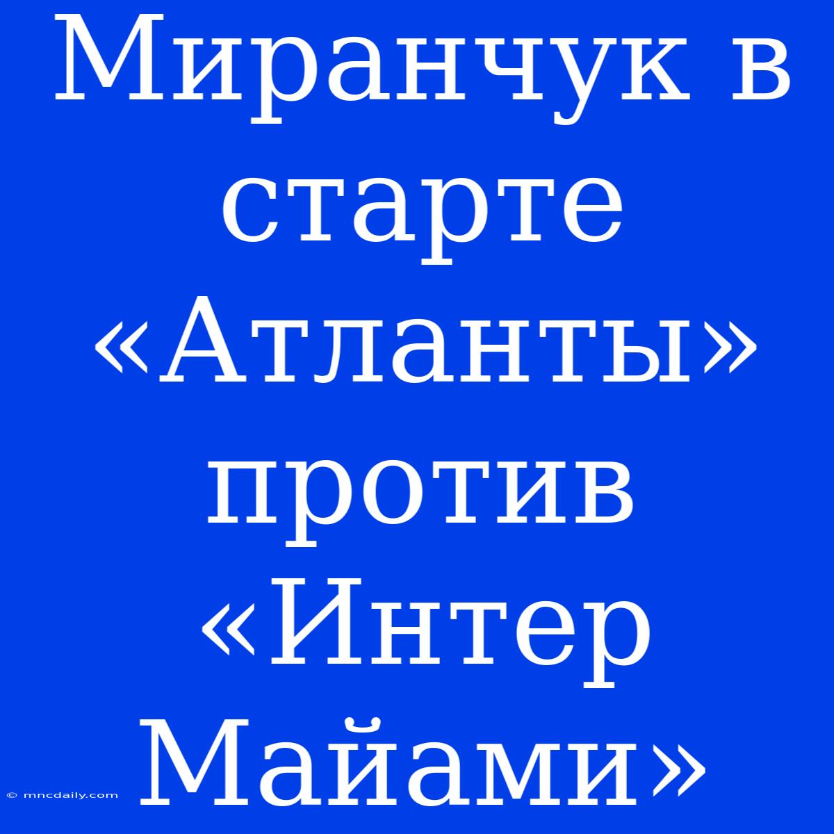 Миранчук В Старте «Атланты» Против «Интер Майами»