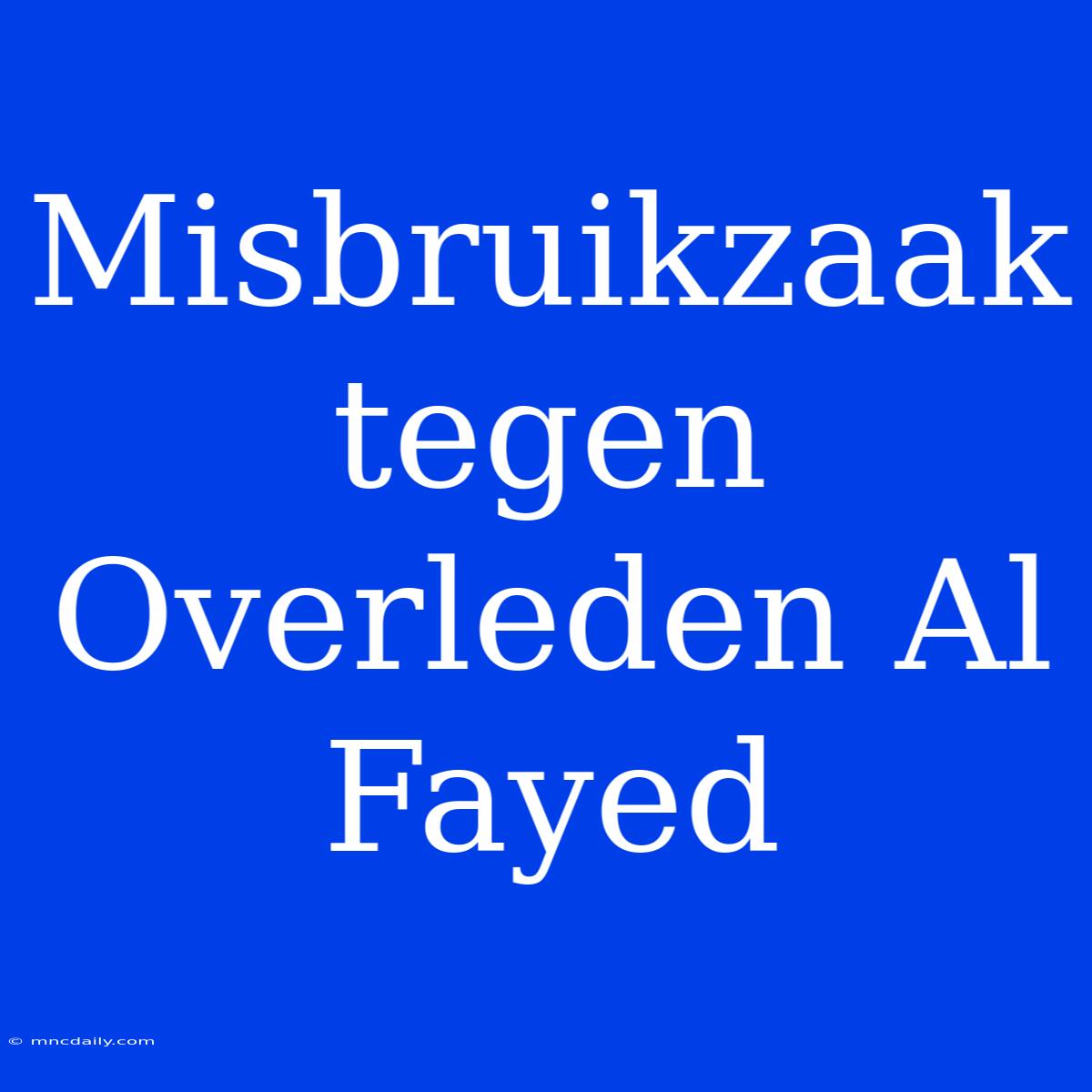 Misbruikzaak Tegen Overleden Al Fayed