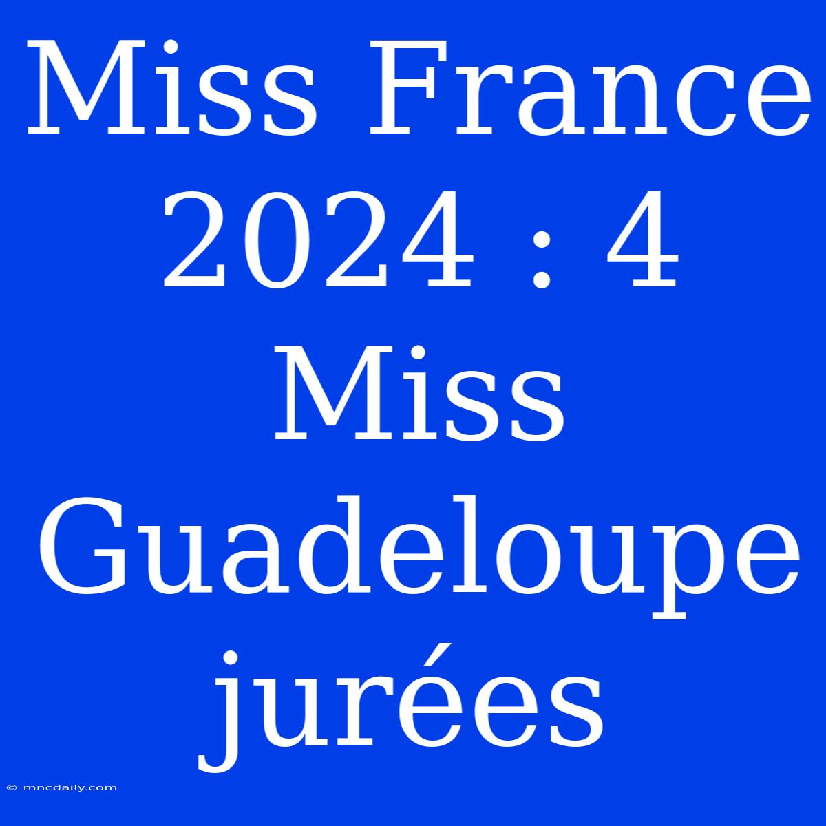 Miss France 2024 : 4 Miss Guadeloupe Jurées