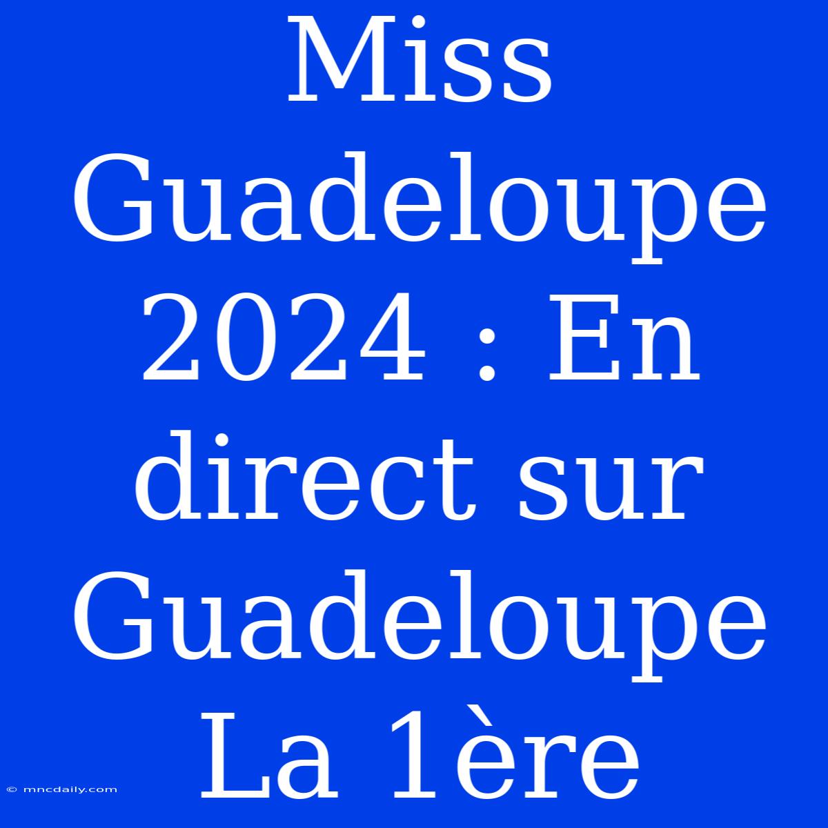 Miss Guadeloupe 2024 : En Direct Sur Guadeloupe La 1ère