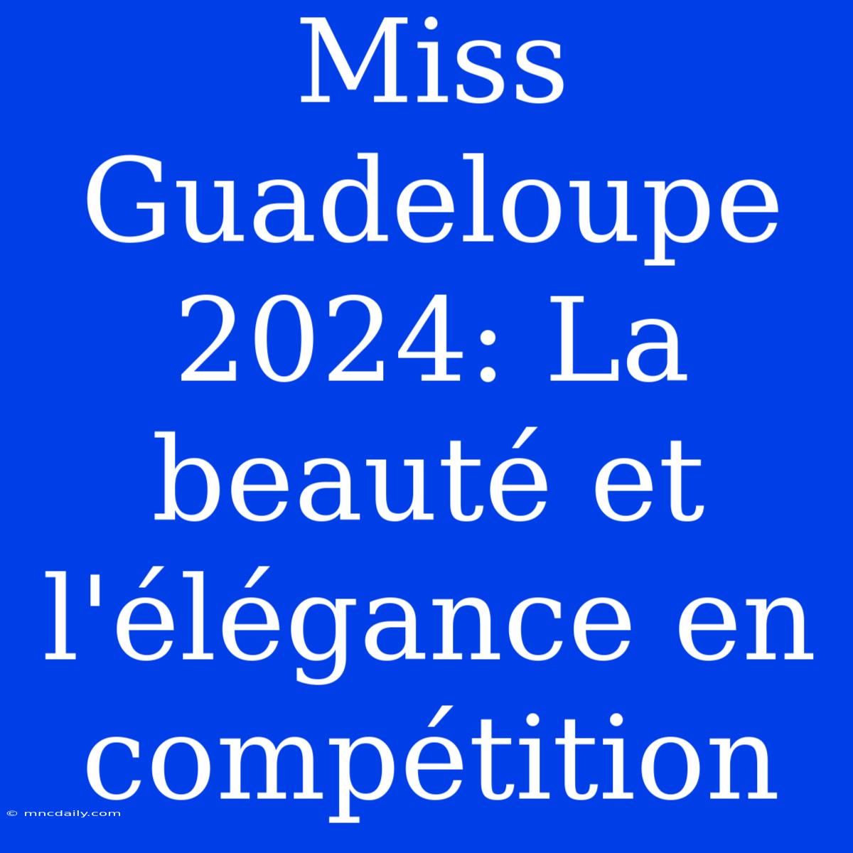 Miss Guadeloupe 2024: La Beauté Et L'élégance En Compétition 