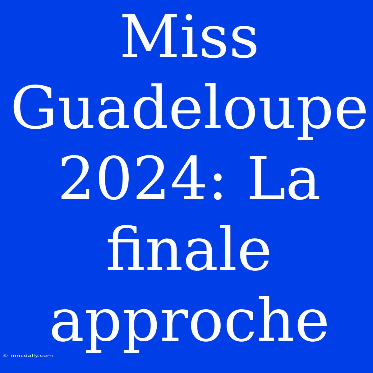 Miss Guadeloupe 2024: La Finale Approche