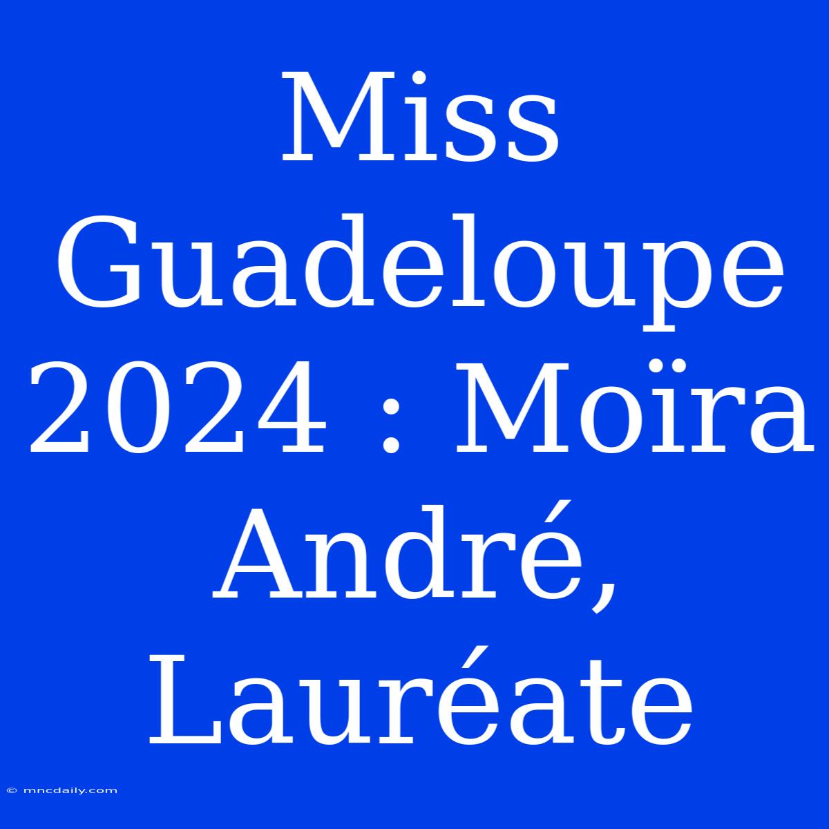 Miss Guadeloupe 2024 : Moïra André, Lauréate