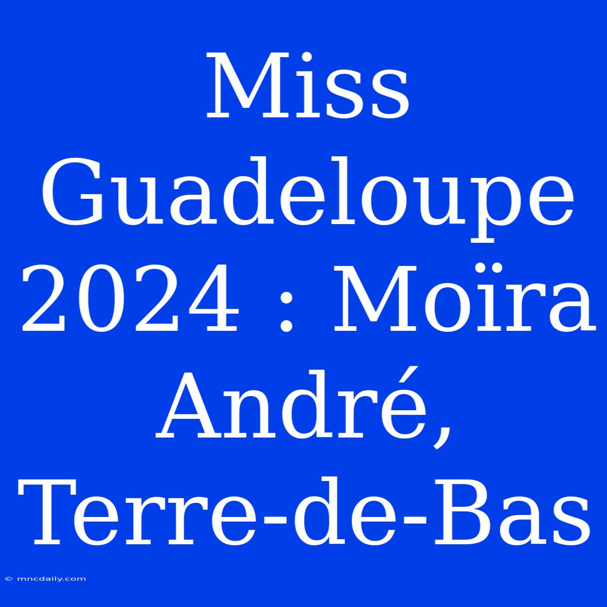 Miss Guadeloupe 2024 : Moïra André, Terre-de-Bas