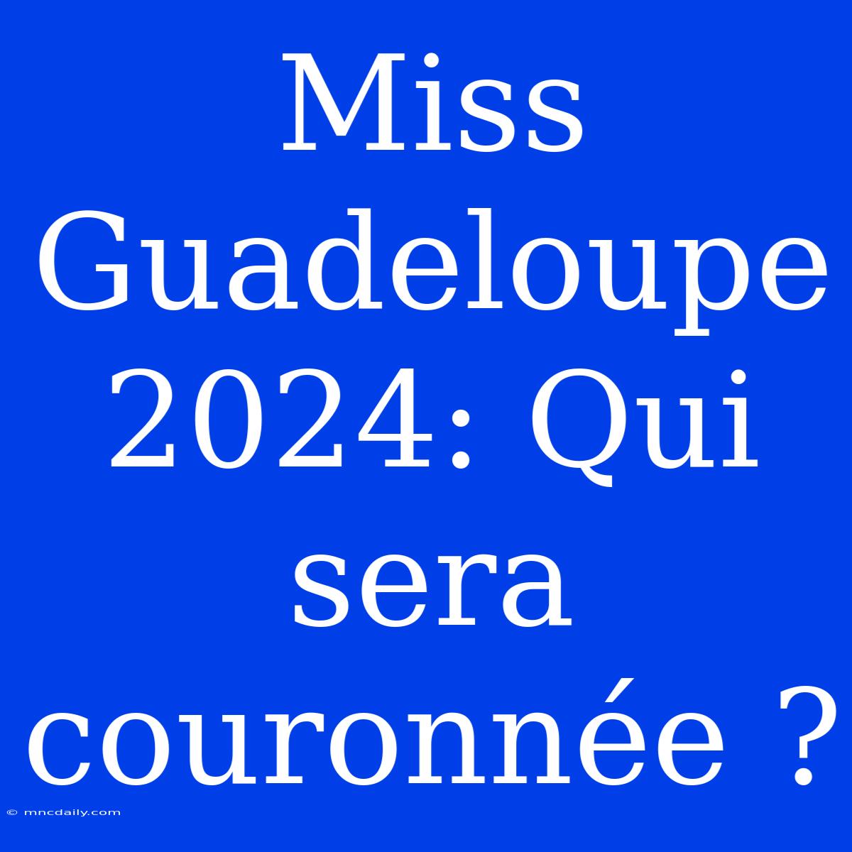 Miss Guadeloupe 2024: Qui Sera Couronnée ?