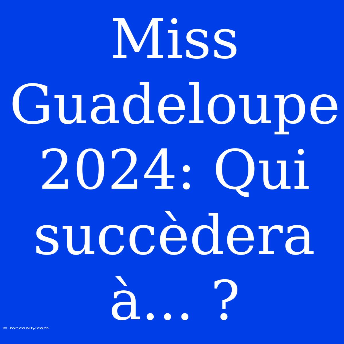 Miss Guadeloupe 2024: Qui Succèdera À... ?