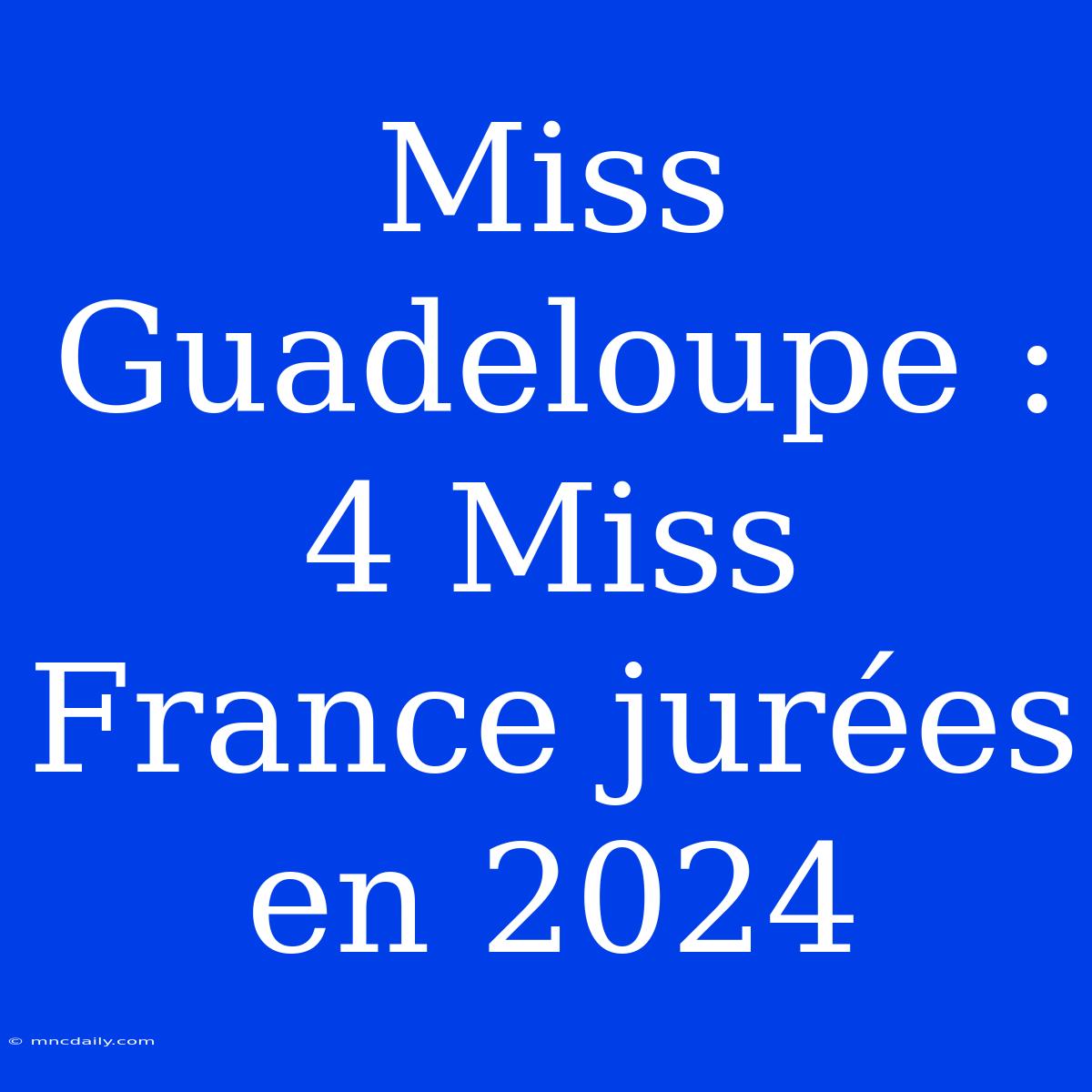 Miss Guadeloupe : 4 Miss France Jurées En 2024