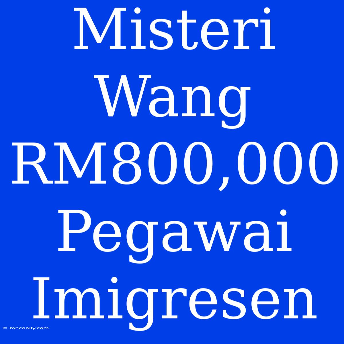 Misteri Wang RM800,000 Pegawai Imigresen