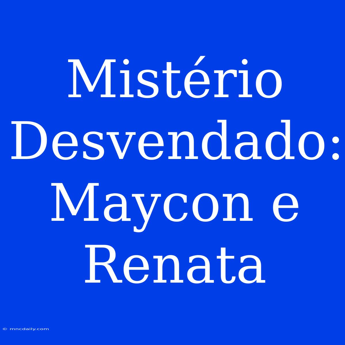 Mistério Desvendado: Maycon E Renata