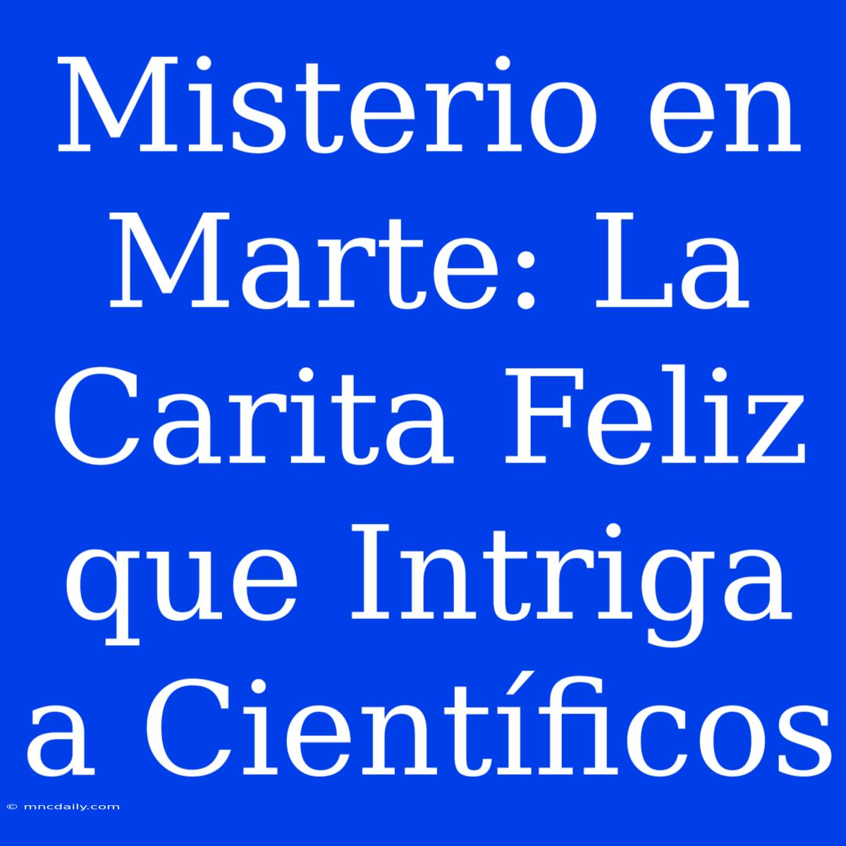 Misterio En Marte: La Carita Feliz Que Intriga A Científicos 