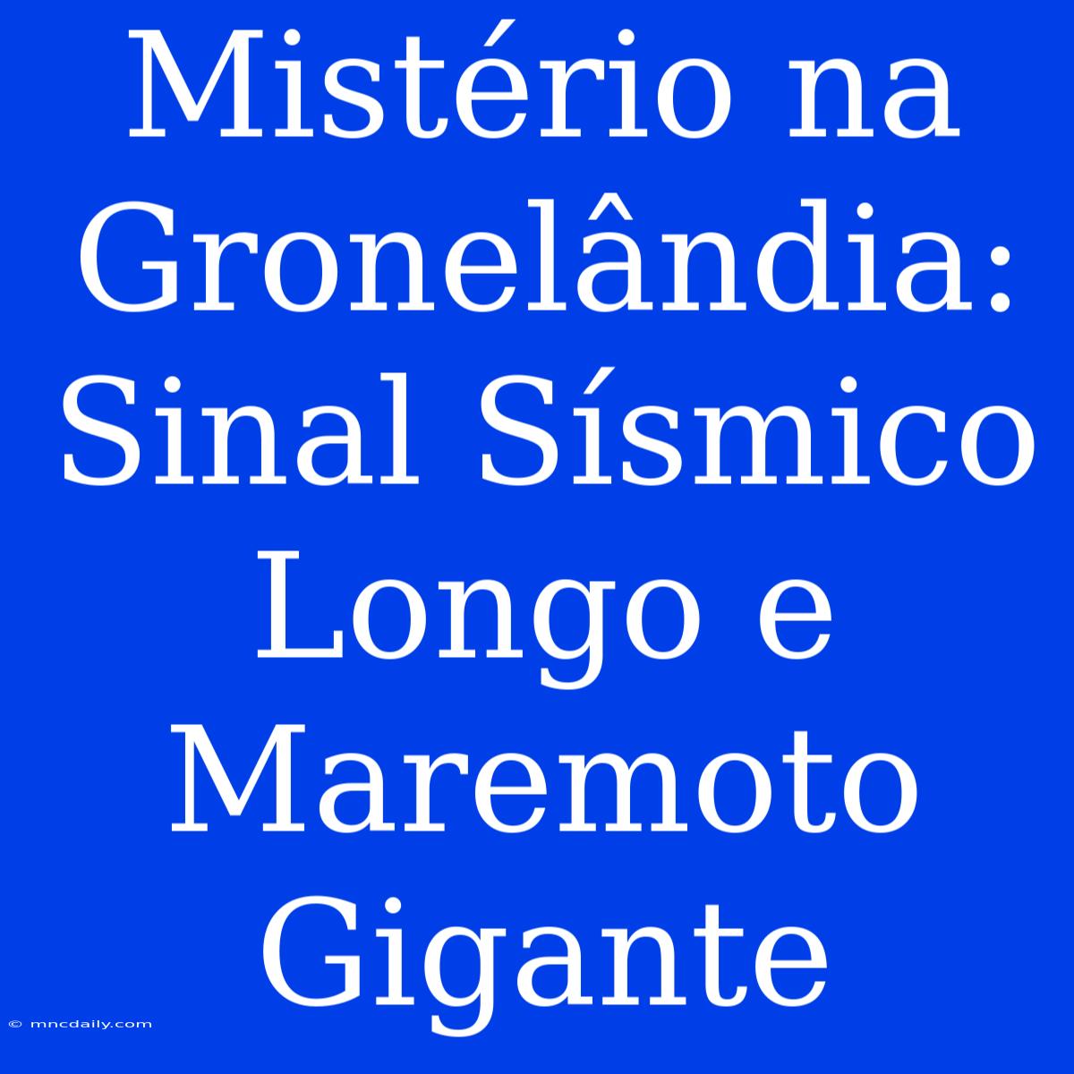 Mistério Na Gronelândia: Sinal Sísmico Longo E Maremoto Gigante