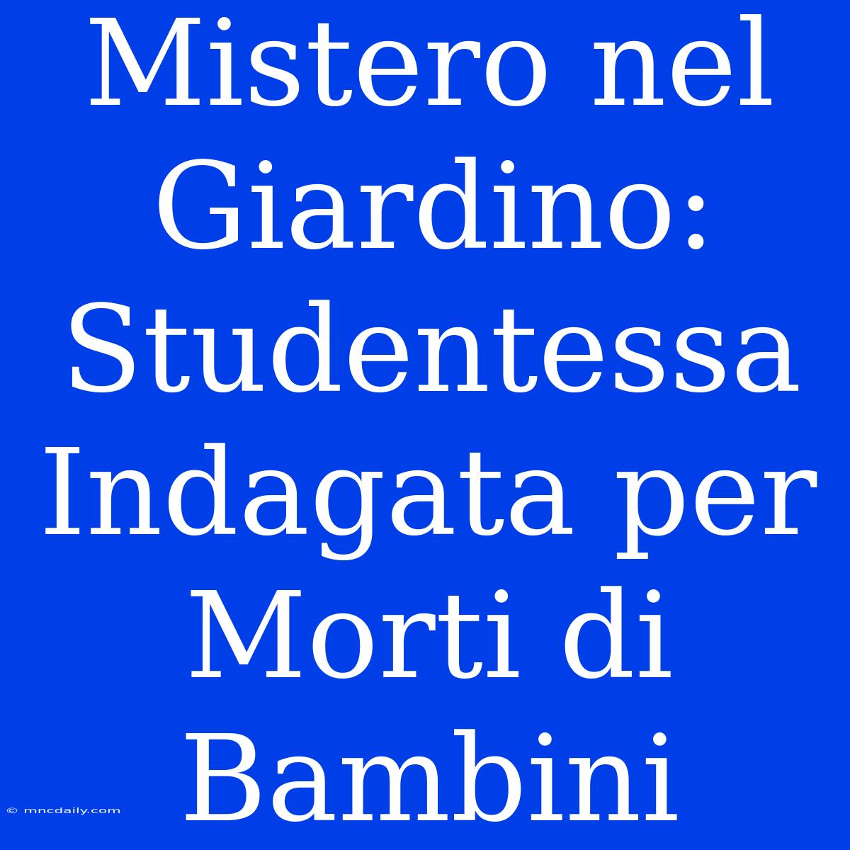 Mistero Nel Giardino: Studentessa Indagata Per Morti Di Bambini