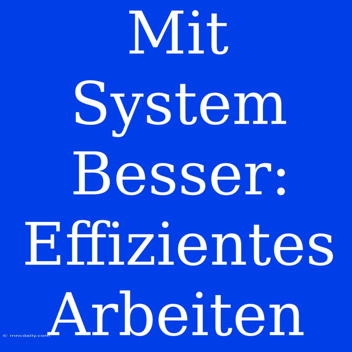 Mit System Besser: Effizientes Arbeiten