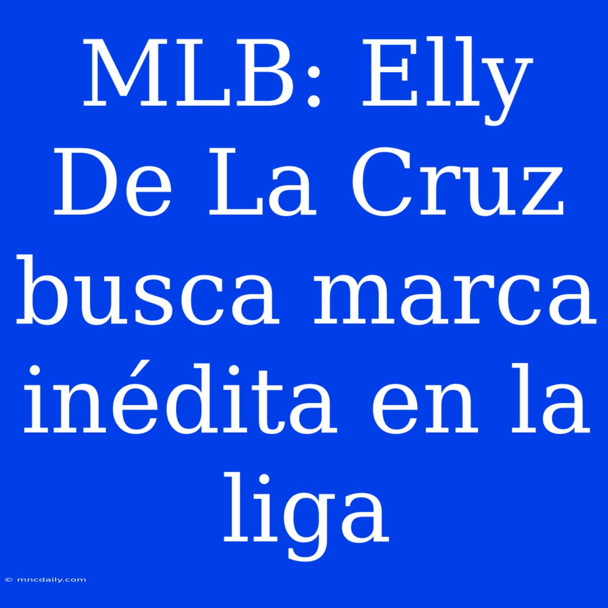 MLB: Elly De La Cruz Busca Marca Inédita En La Liga