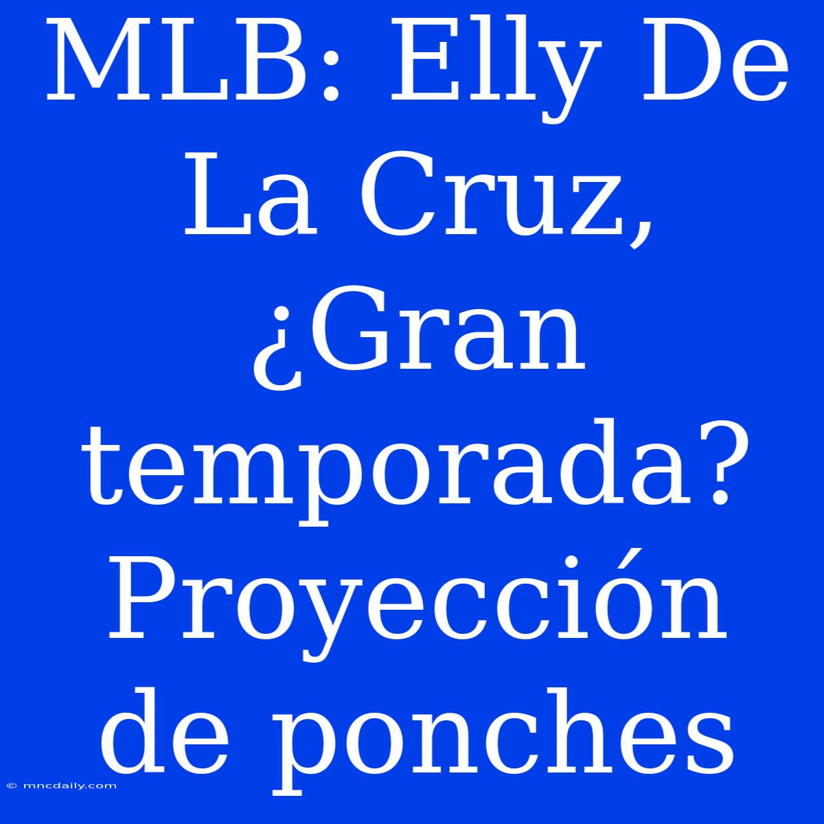 MLB: Elly De La Cruz, ¿Gran Temporada? Proyección De Ponches