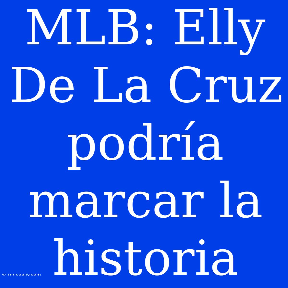 MLB: Elly De La Cruz Podría Marcar La Historia