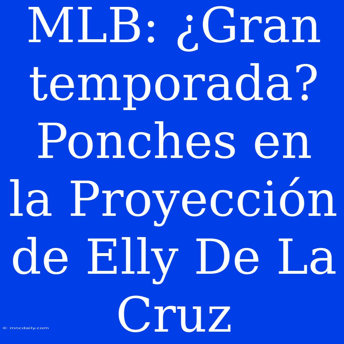 MLB: ¿Gran Temporada? Ponches En La Proyección De Elly De La Cruz