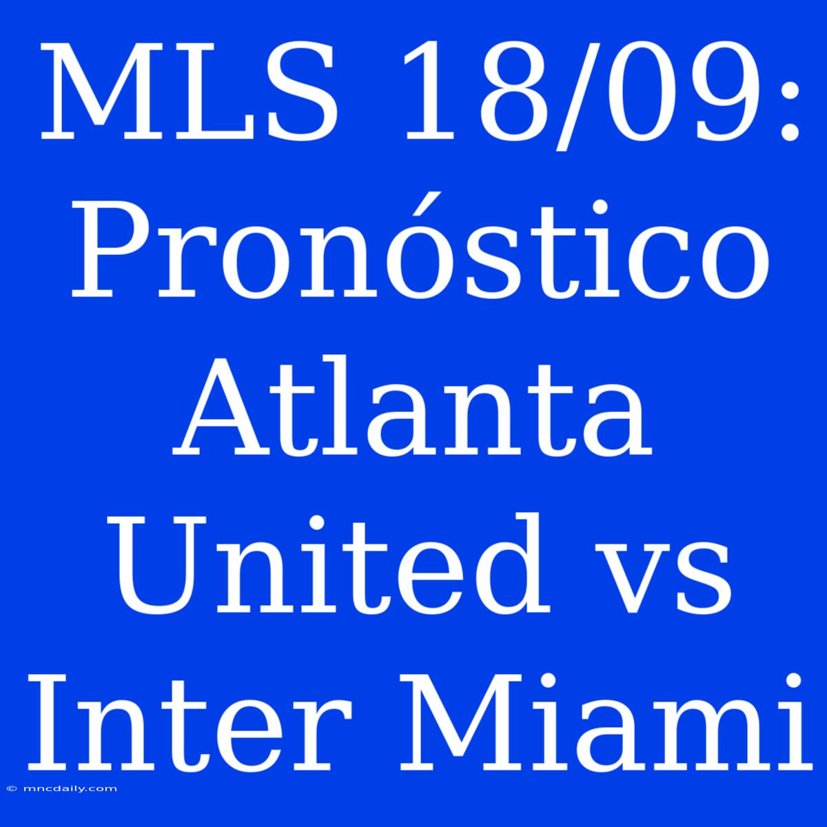 MLS 18/09: Pronóstico Atlanta United Vs Inter Miami 