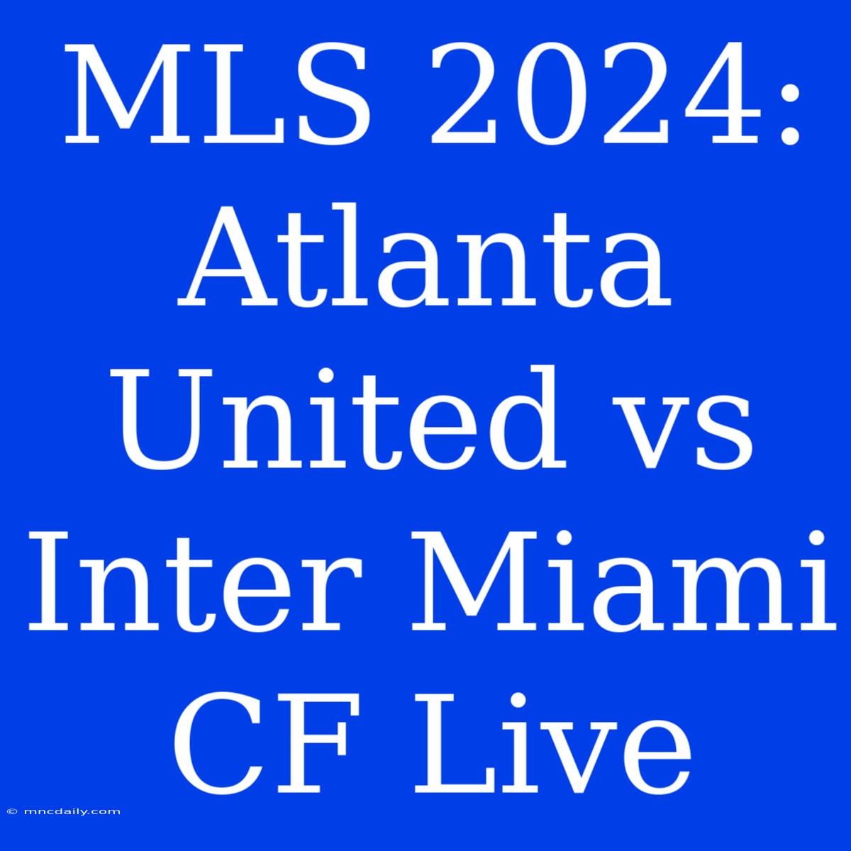 MLS 2024: Atlanta United Vs Inter Miami CF Live