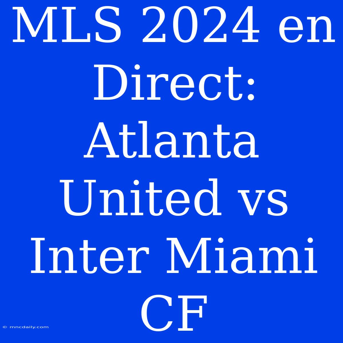 MLS 2024 En Direct: Atlanta United Vs Inter Miami CF