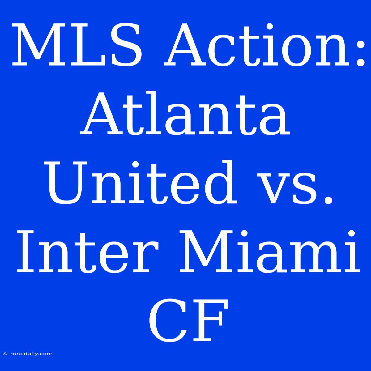 MLS Action: Atlanta United Vs. Inter Miami CF