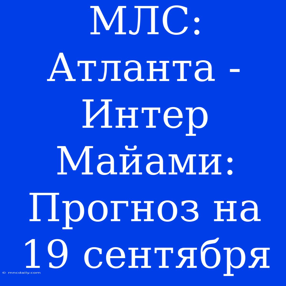 МЛС: Атланта - Интер Майами: Прогноз На 19 Сентября