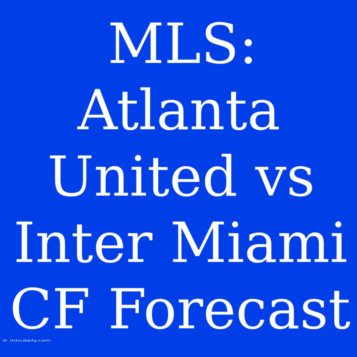 MLS: Atlanta United Vs Inter Miami CF Forecast