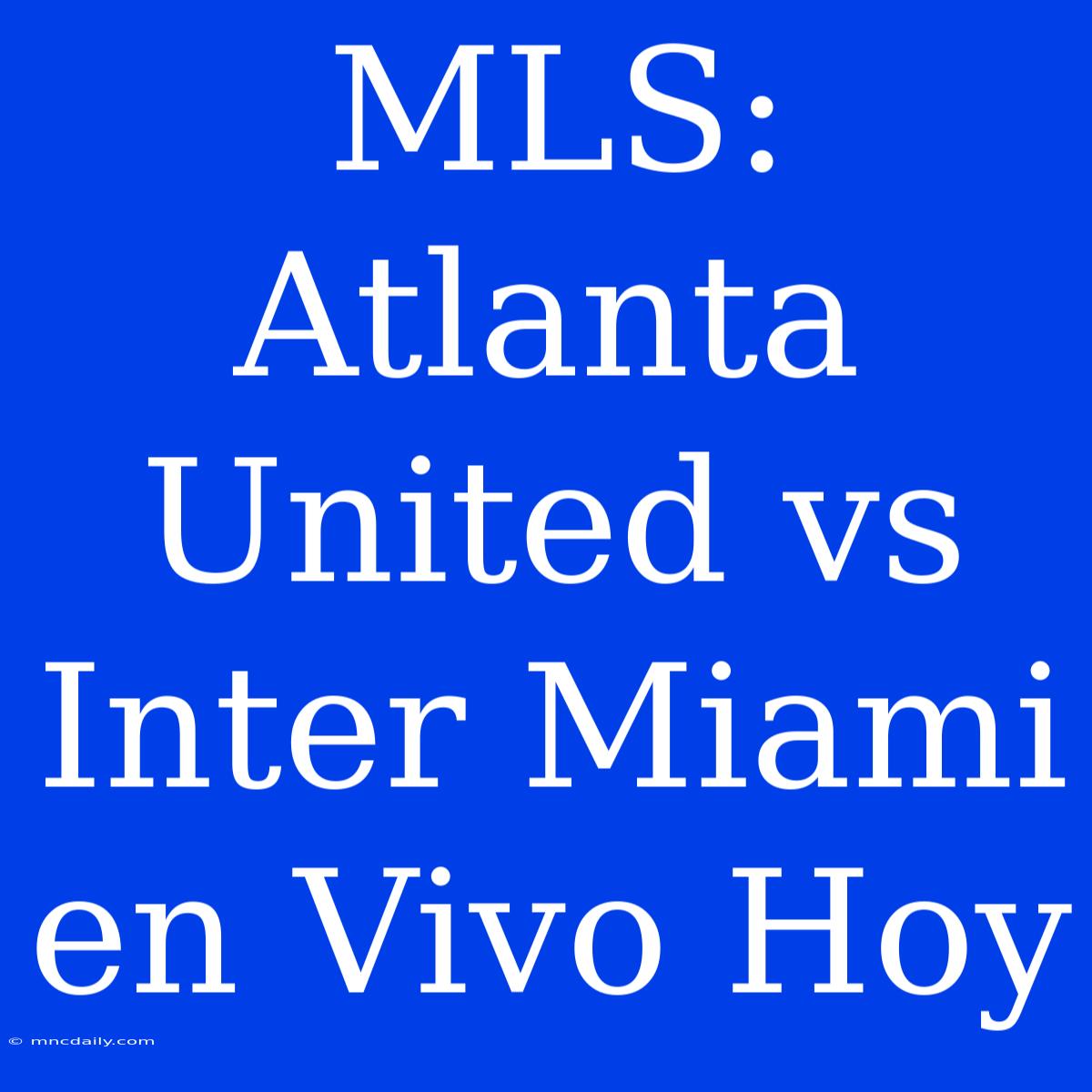 MLS: Atlanta United Vs Inter Miami En Vivo Hoy