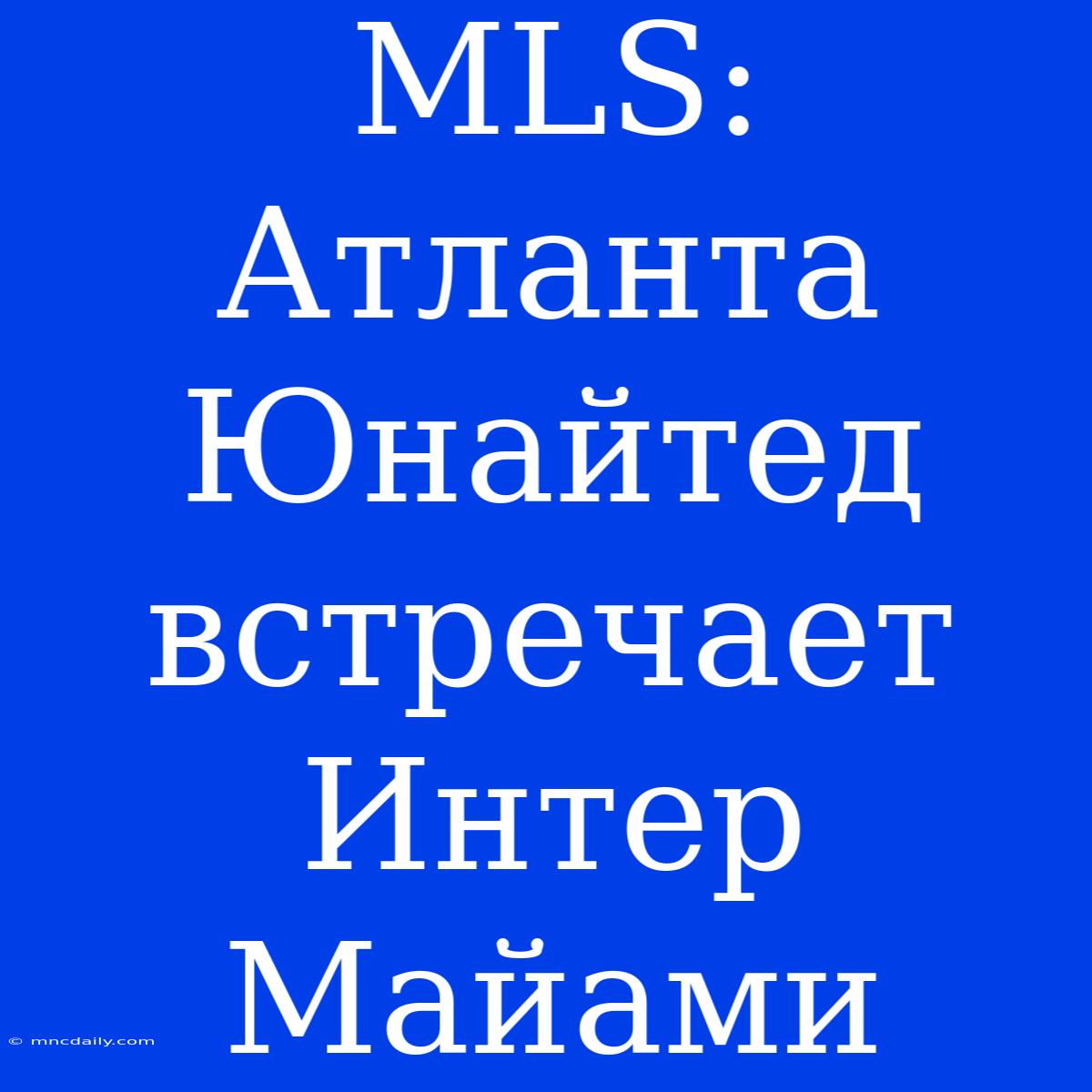 MLS: Атланта Юнайтед Встречает Интер Майами