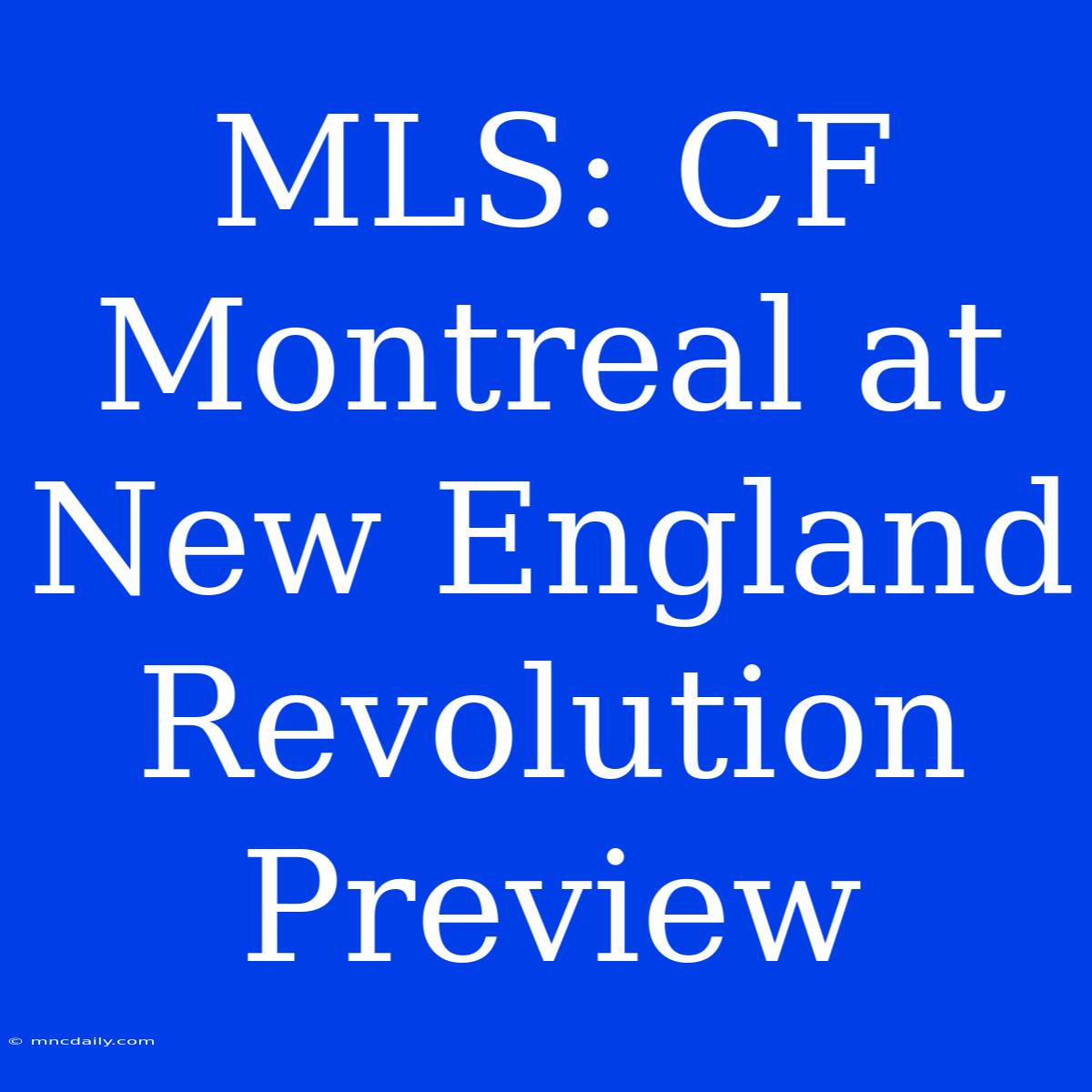 MLS: CF Montreal At New England Revolution Preview