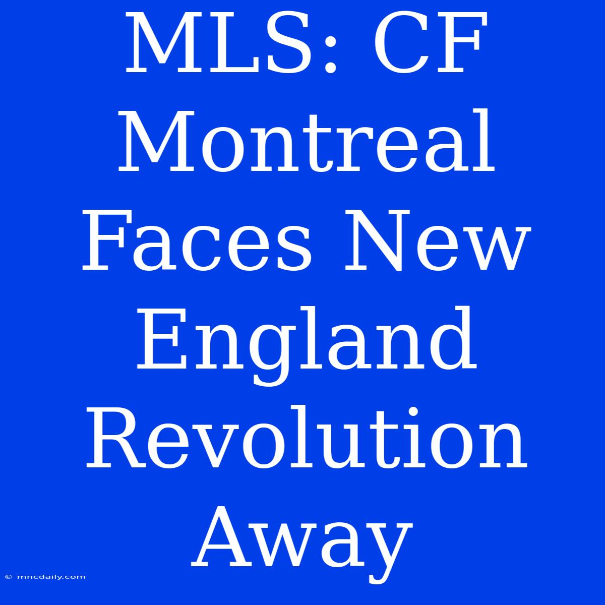 MLS: CF Montreal Faces New England Revolution Away