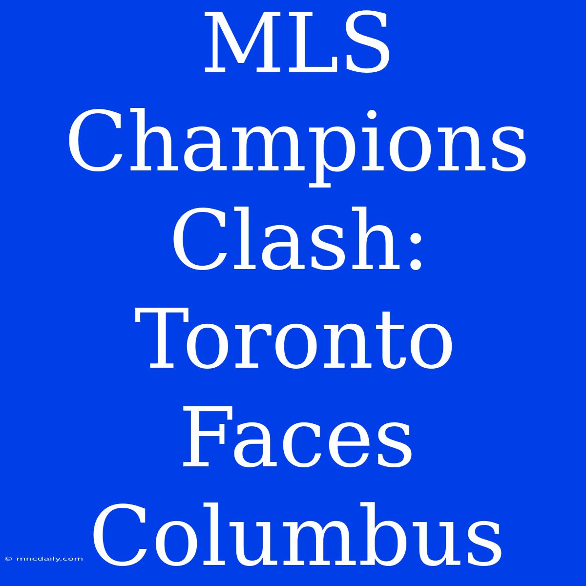 MLS Champions Clash: Toronto Faces Columbus