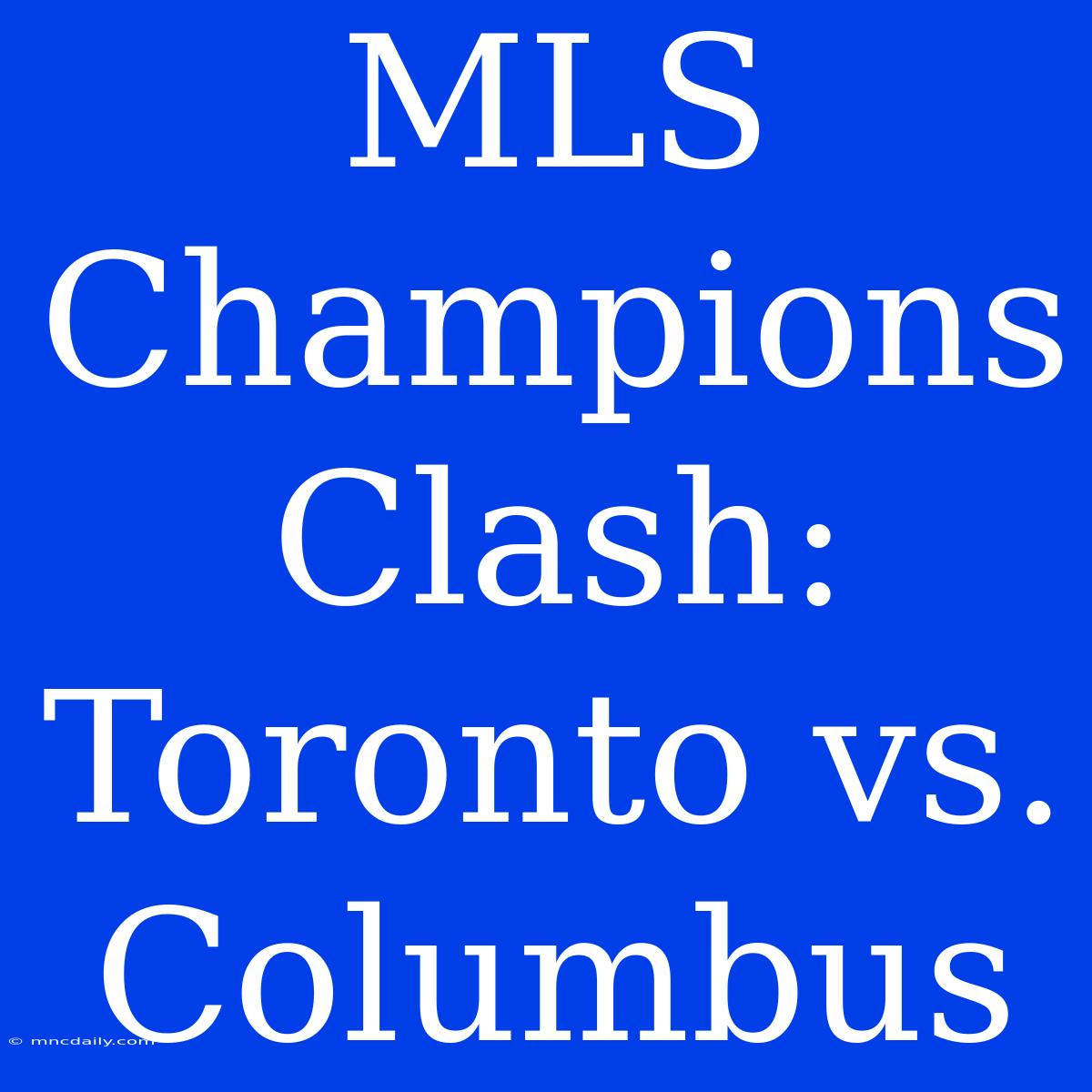 MLS Champions Clash: Toronto Vs. Columbus