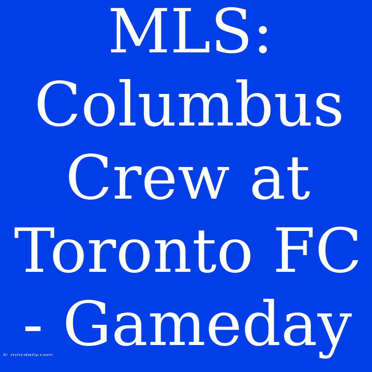 MLS: Columbus Crew At Toronto FC - Gameday 