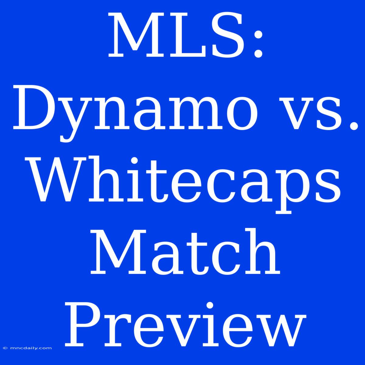 MLS: Dynamo Vs. Whitecaps Match Preview 