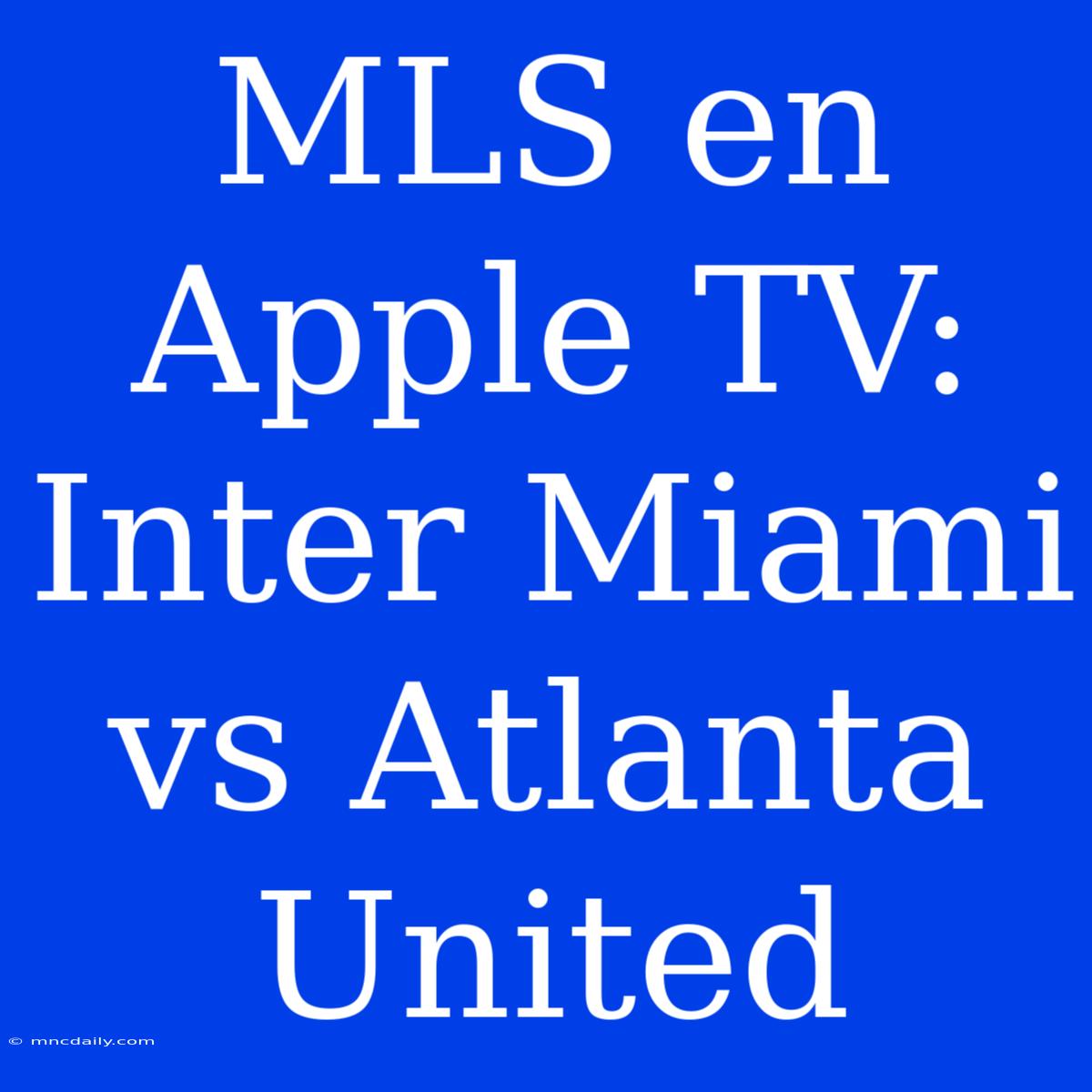 MLS En Apple TV: Inter Miami Vs Atlanta United 