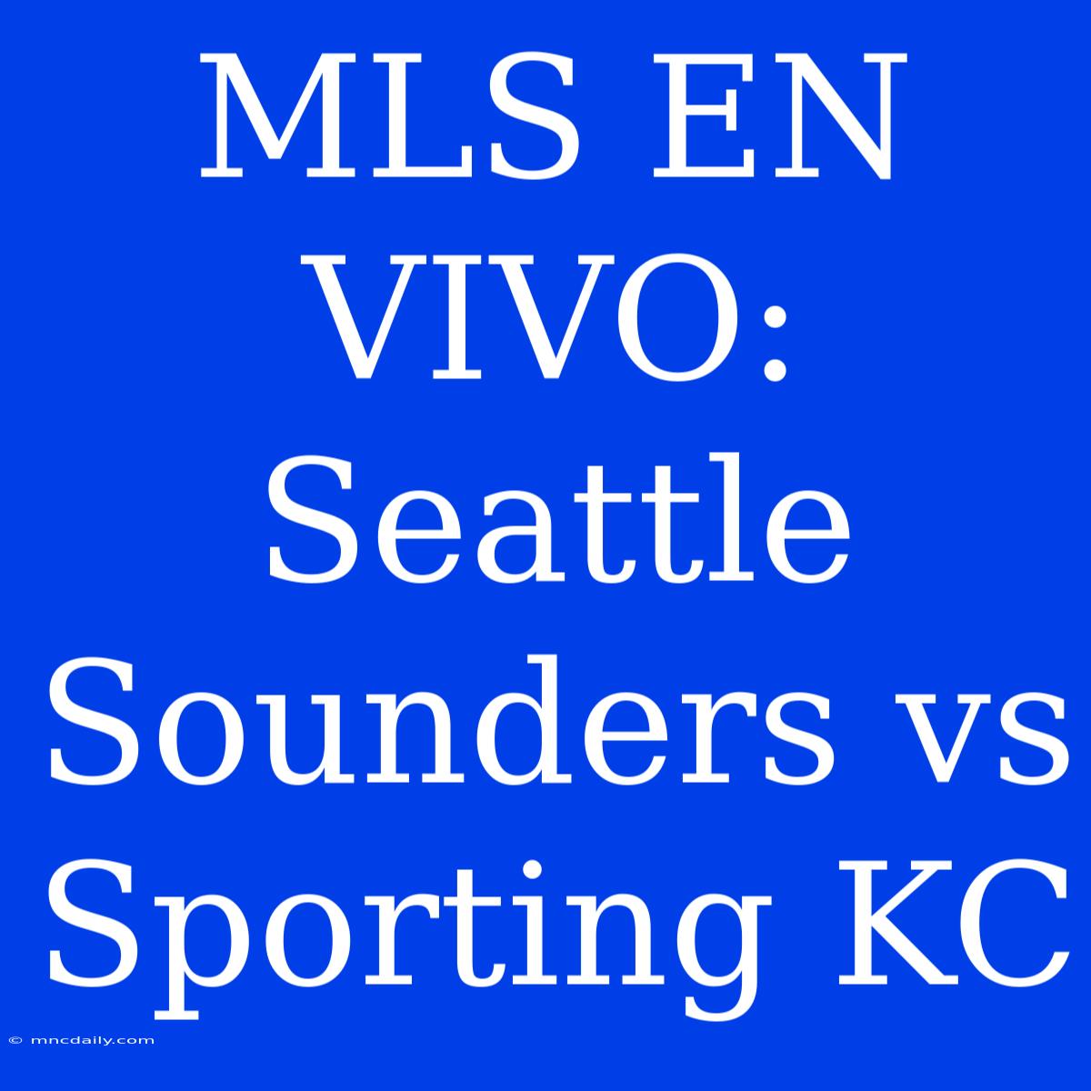 MLS EN VIVO: Seattle Sounders Vs Sporting KC 