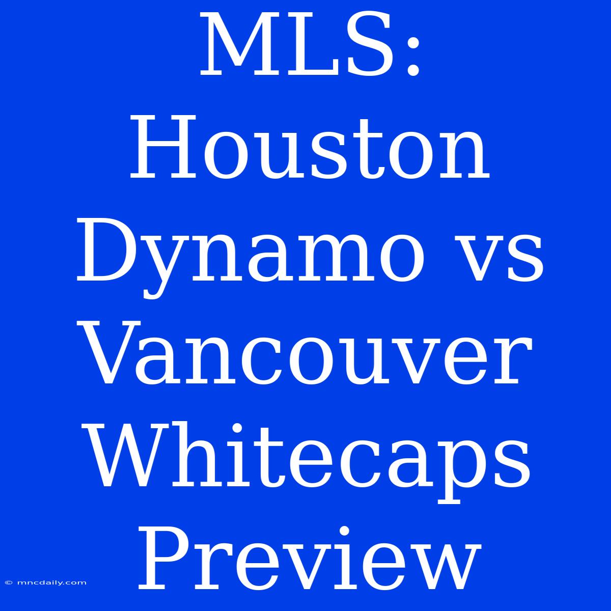 MLS: Houston Dynamo Vs Vancouver Whitecaps Preview