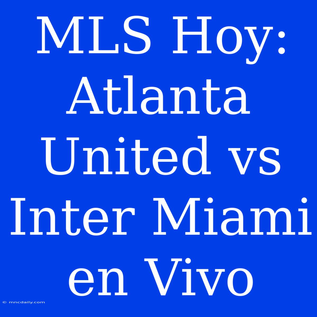 MLS Hoy: Atlanta United Vs Inter Miami En Vivo