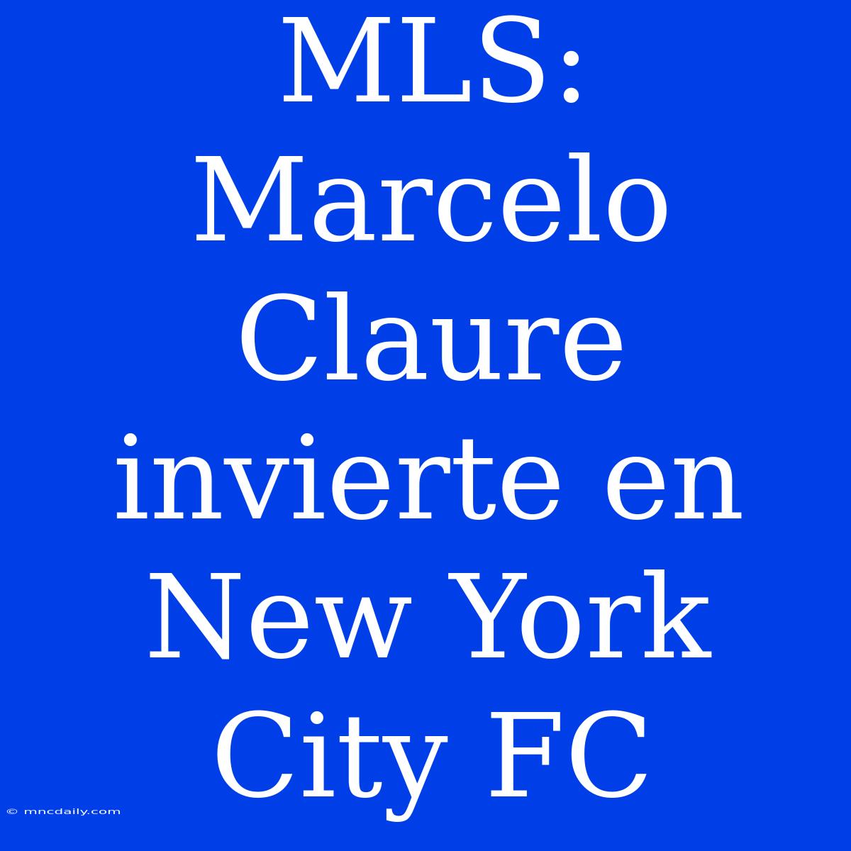 MLS: Marcelo Claure Invierte En New York City FC