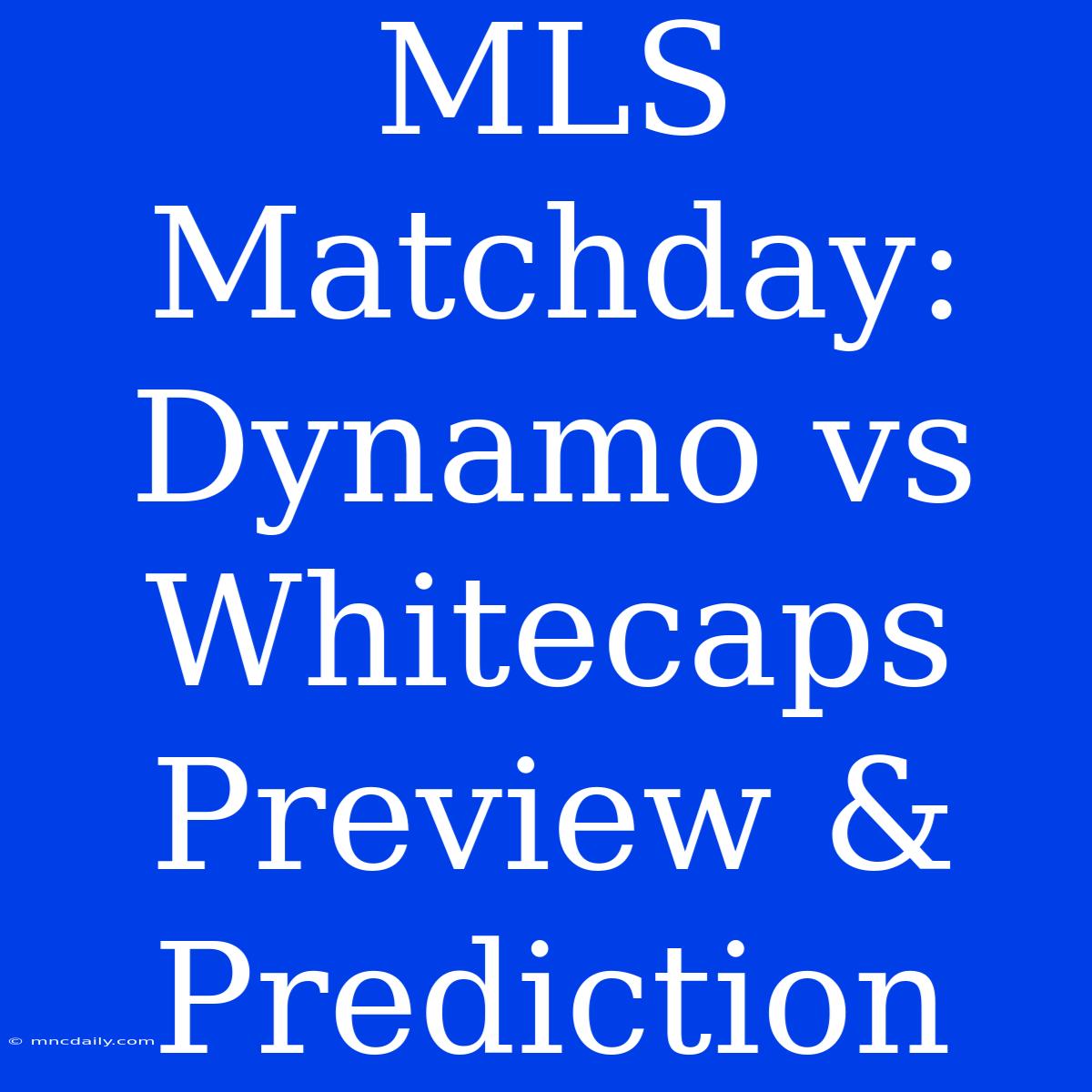 MLS Matchday: Dynamo Vs Whitecaps Preview & Prediction