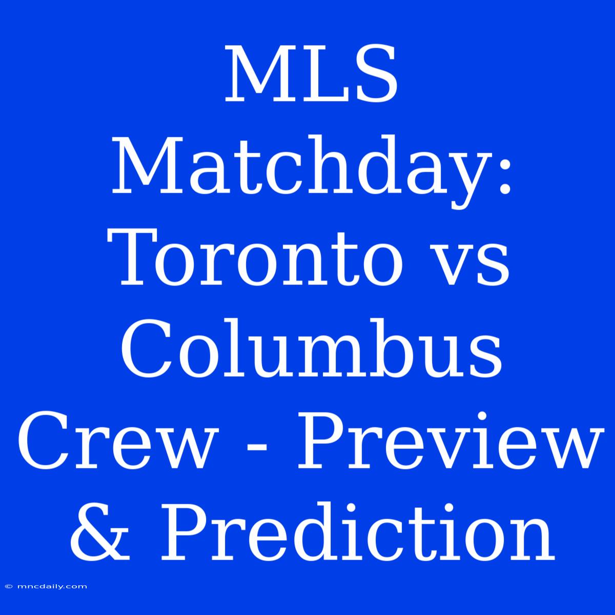 MLS Matchday: Toronto Vs Columbus Crew - Preview & Prediction 