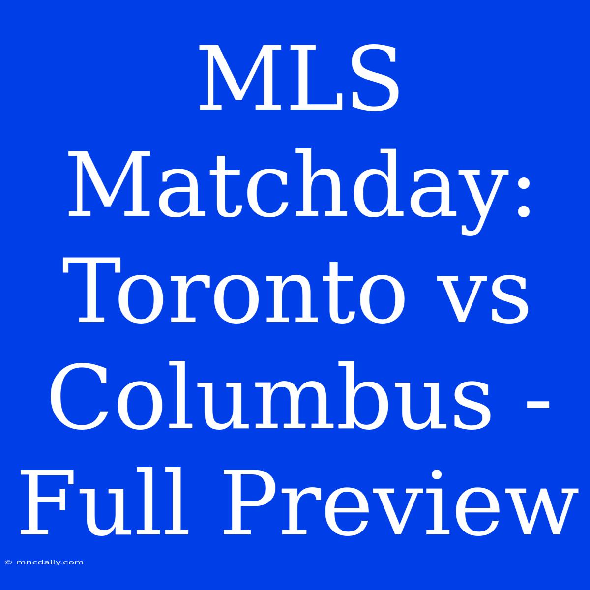 MLS Matchday: Toronto Vs Columbus - Full Preview