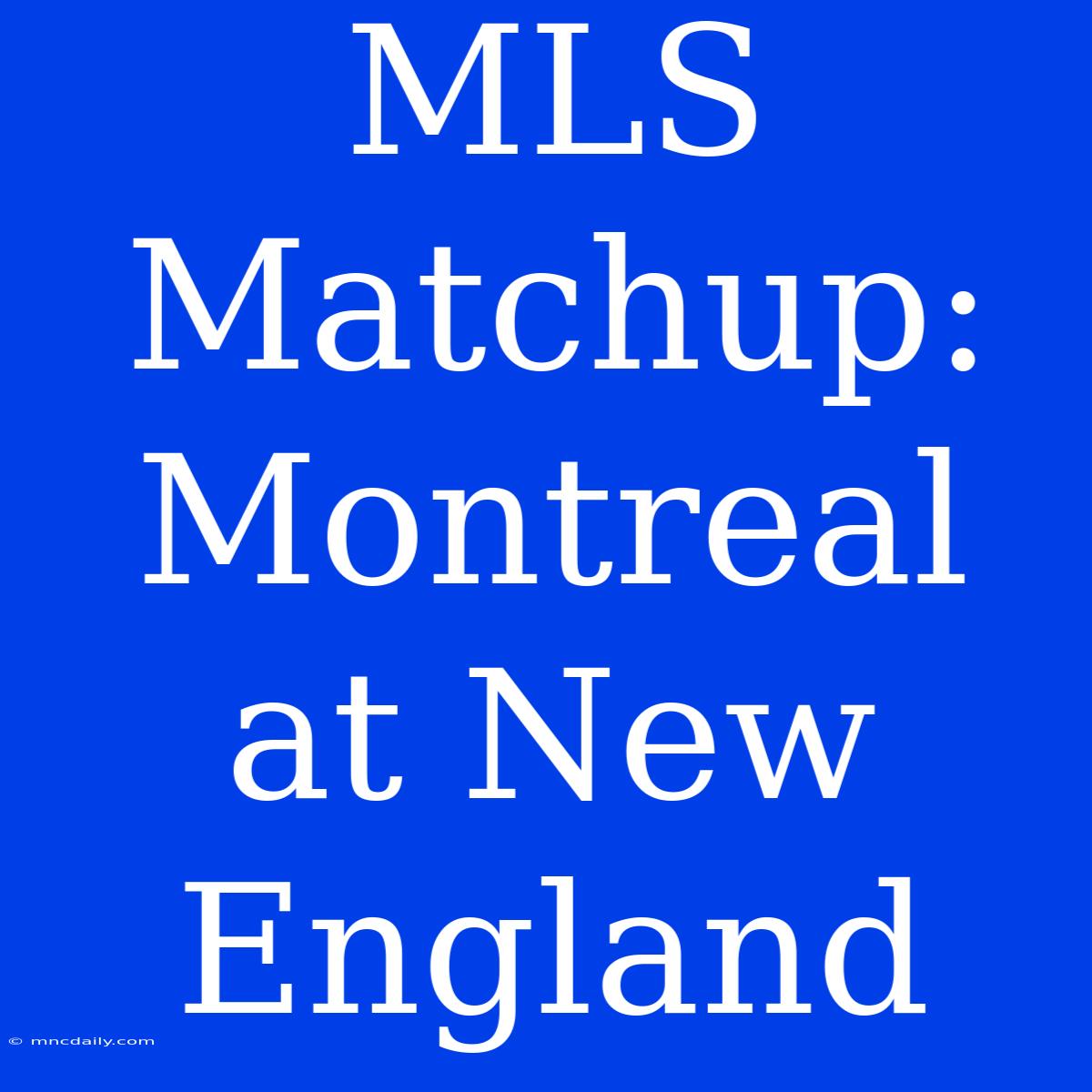 MLS Matchup: Montreal At New England