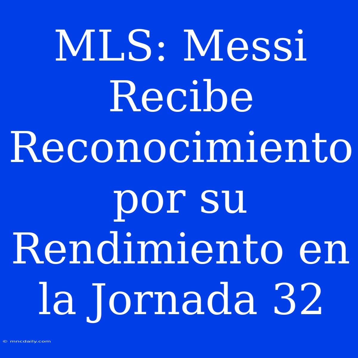 MLS: Messi Recibe Reconocimiento Por Su Rendimiento En La Jornada 32