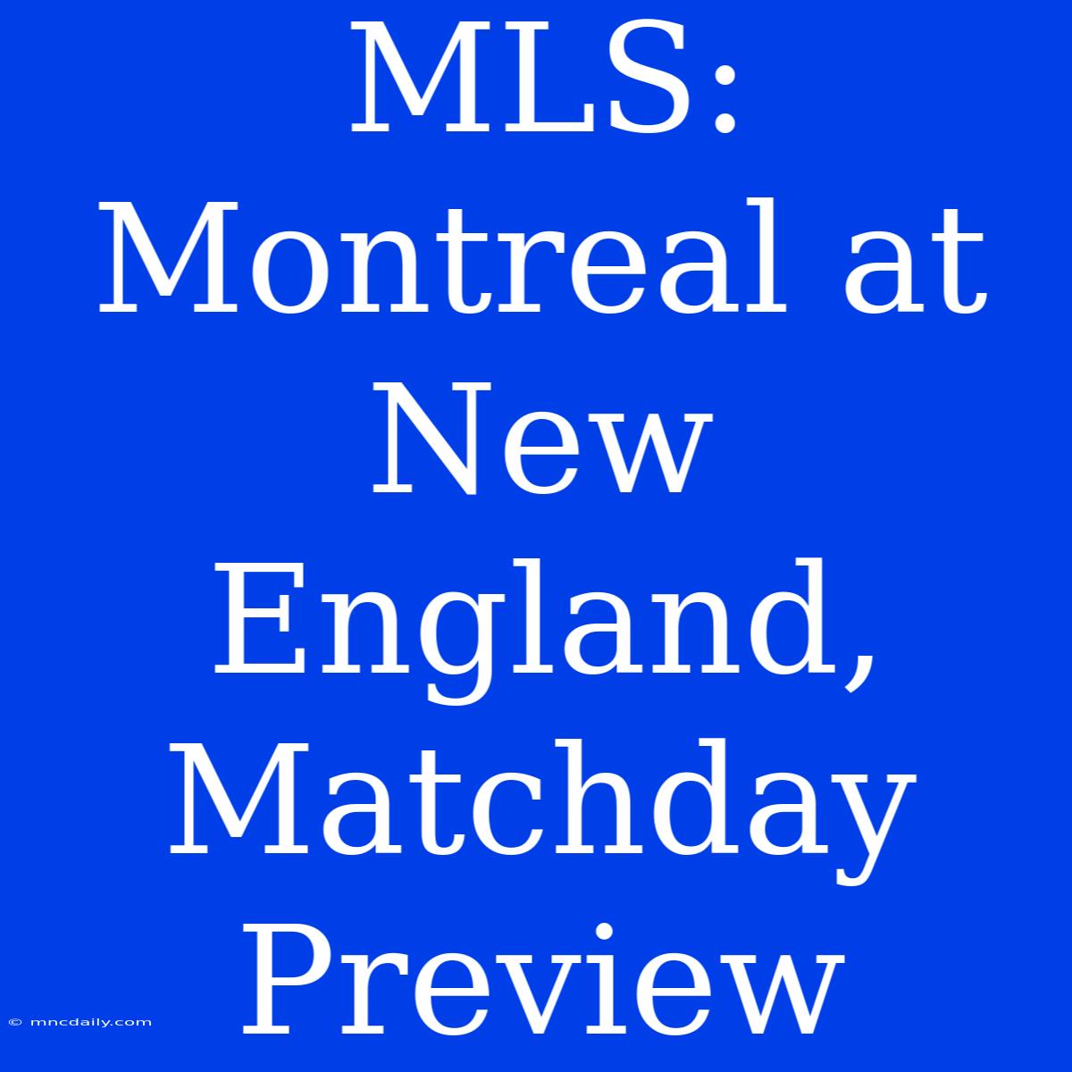 MLS: Montreal At New England, Matchday Preview